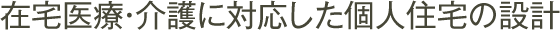 在宅医療・介護に対応した個人住宅の設計