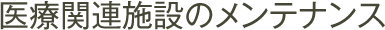 医療関連施設のメンテナンス
